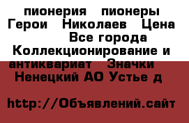 1.1) пионерия : пионеры Герои - Николаев › Цена ­ 90 - Все города Коллекционирование и антиквариат » Значки   . Ненецкий АО,Устье д.